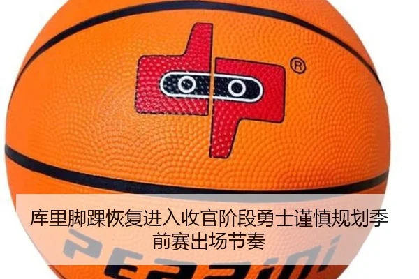 库里脚踝恢复进入收官阶段勇士谨慎规划季前赛出场节奏