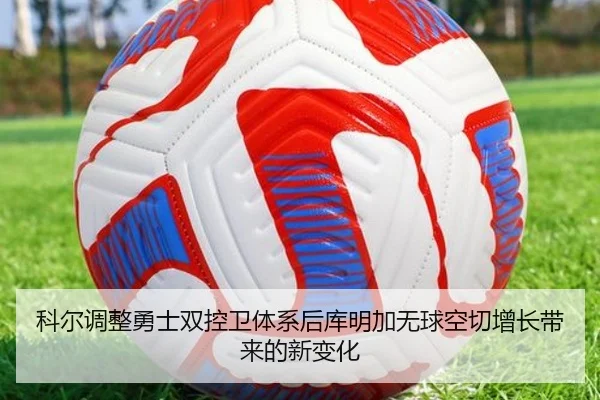 科尔调整勇士双控卫体系后库明加无球空切增长带来的新变化